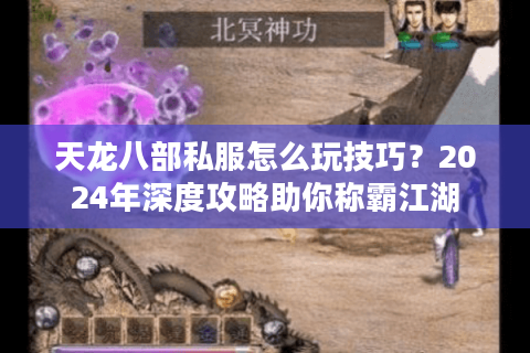 天龙八部私服怎么玩技巧?2024年深度攻略助你称霸江湖 天龙八部私服怎么玩技巧?2024年深度攻略助你称霸江湖