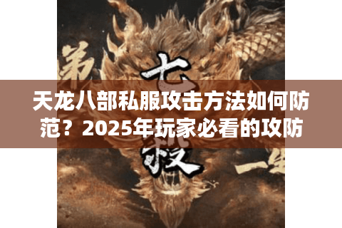 天龙八部私服攻击方法如何防范？2025年玩家必看的攻防实战指南