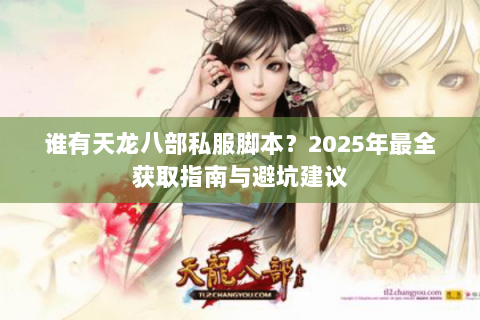 谁有天龙八部私服脚本？2025年最全获取指南与避坑建议