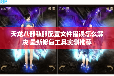 天龙八部私服配置文件错误怎么解决 最新修复工具实测推荐