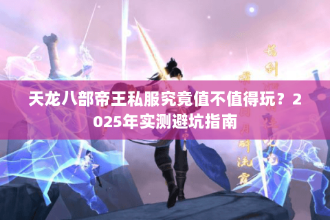 天龙八部帝王私服究竟值不值得玩？2025年实测避坑指南