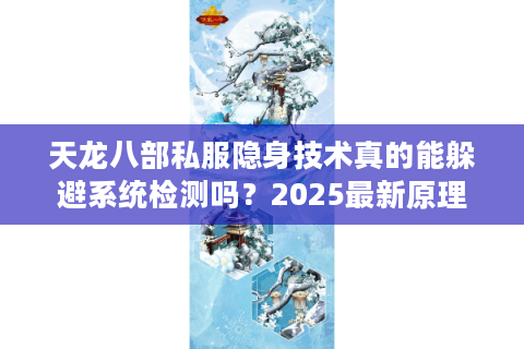 天龙八部私服隐身技术真的能躲避系统检测吗？2025最新原理剖析