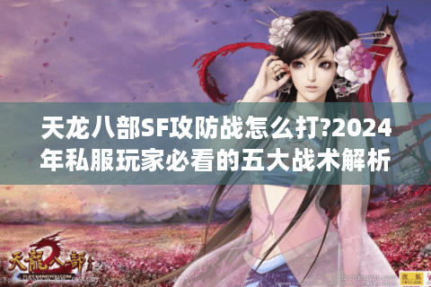 天龙八部SF攻防战怎么打?2024年私服玩家必看的五大战术解析