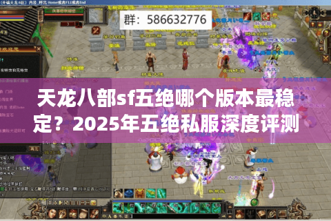 天龙八部sf五绝哪个版本最稳定?2025年五绝私服深度评测 天龙八部sf五绝哪个版本最稳定?2025年五绝私服深度评测