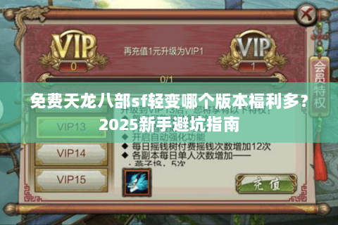 免费天龙八部sf轻变哪个版本福利多?2025新手避坑指南 免费天龙八部sf轻变哪个版本福利多?2025新手避坑指南