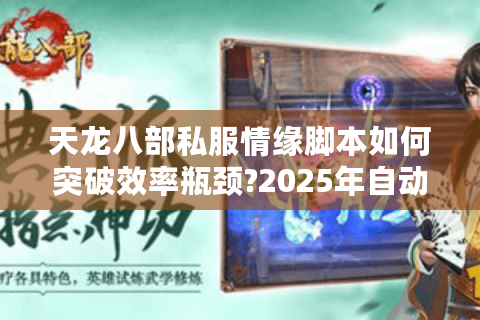 天龙八部私服情缘脚本如何突破效率瓶颈?2025年自动化方案实测 天龙八部私服情缘脚本如何突破效率瓶颈?2025年自动化方案实测
