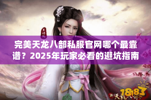 完美天龙八部私服官网哪个最靠谱？2025年玩家必看的避坑指南